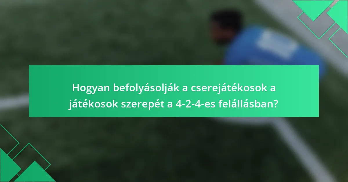 Hogyan befolyásolják a cserejátékosok a játékosok szerepét a 4-2-4-es felállásban?