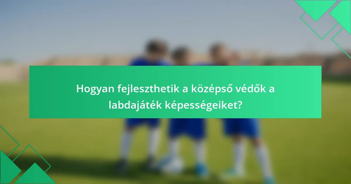 Hogyan fejleszthetik a középső védők a labdajáték képességeiket?