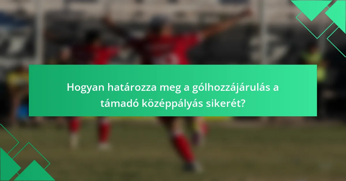 Hogyan határozza meg a gólhozzájárulás a támadó középpályás sikerét?