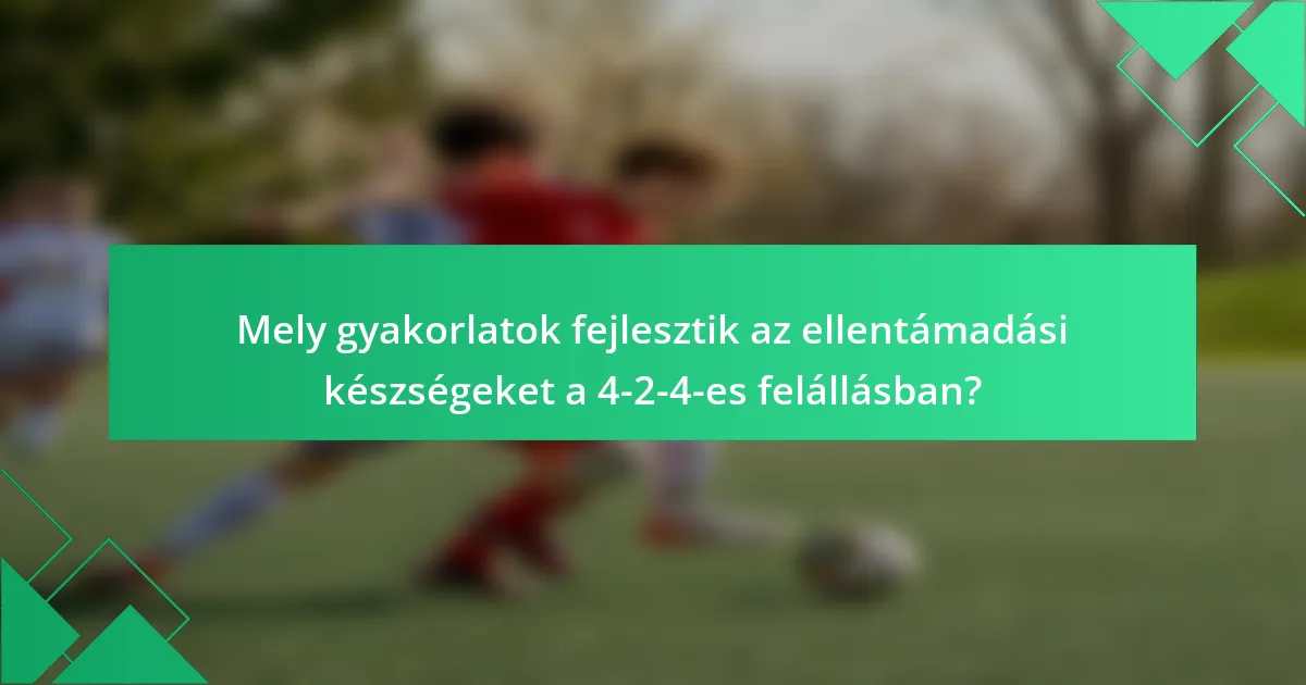 Mely gyakorlatok fejlesztik az ellentámadási készségeket a 4-2-4-es felállásban?