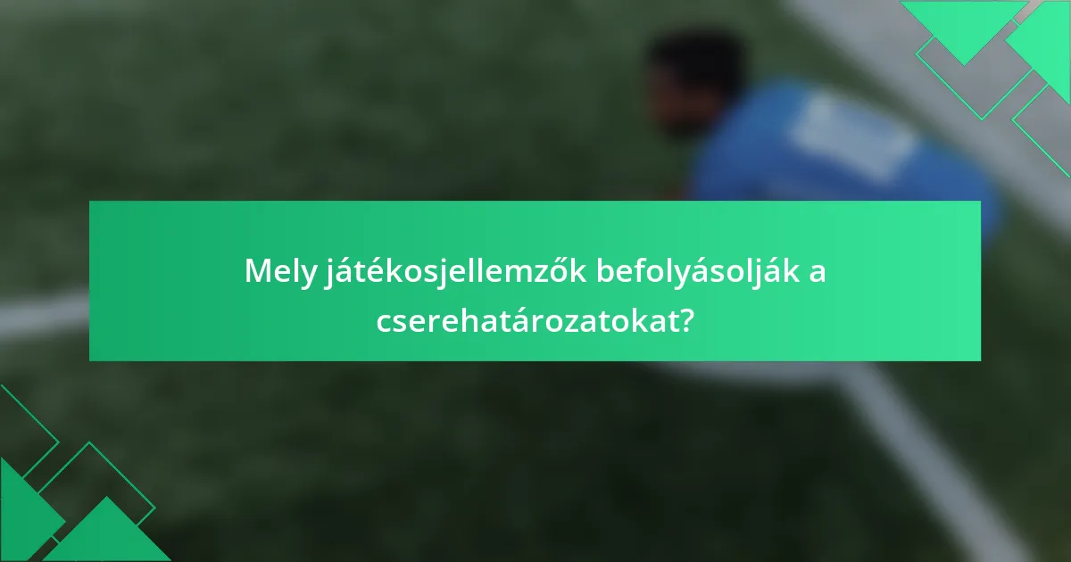 Mely játékosjellemzők befolyásolják a cserehatározatokat?