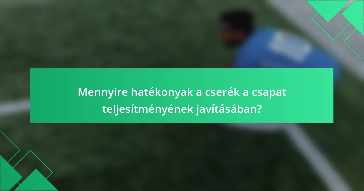 Mennyire hatékonyak a cserék a csapat teljesítményének javításában?