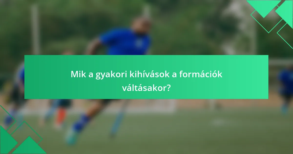 Mik a gyakori kihívások a formációk váltásakor?