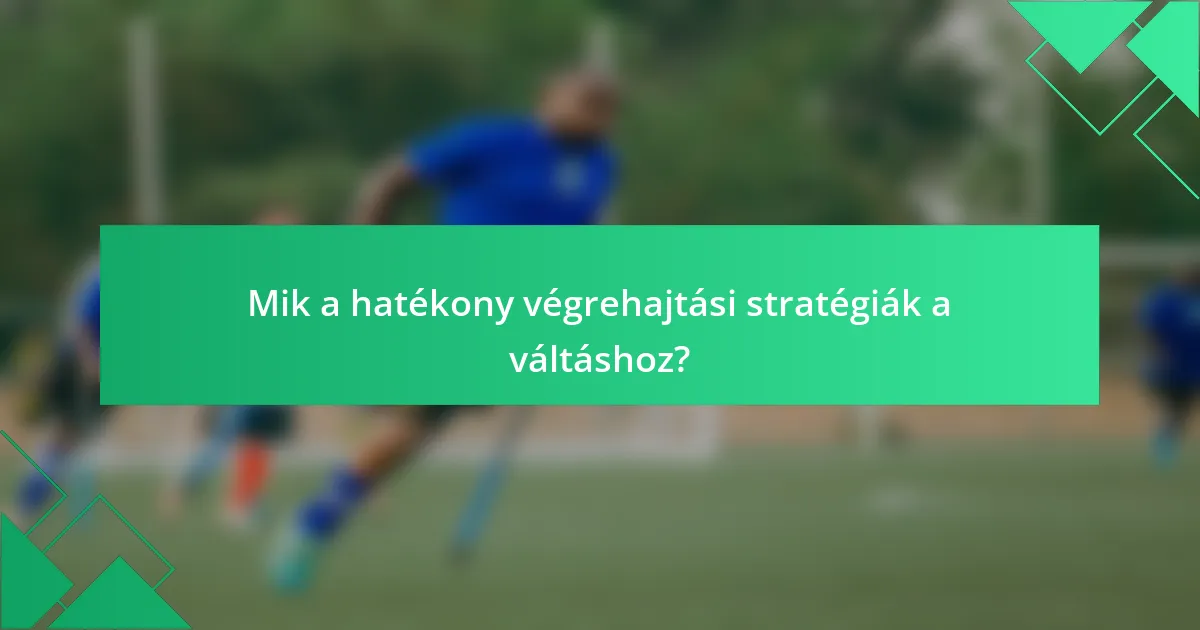Mik a hatékony végrehajtási stratégiák a váltáshoz?