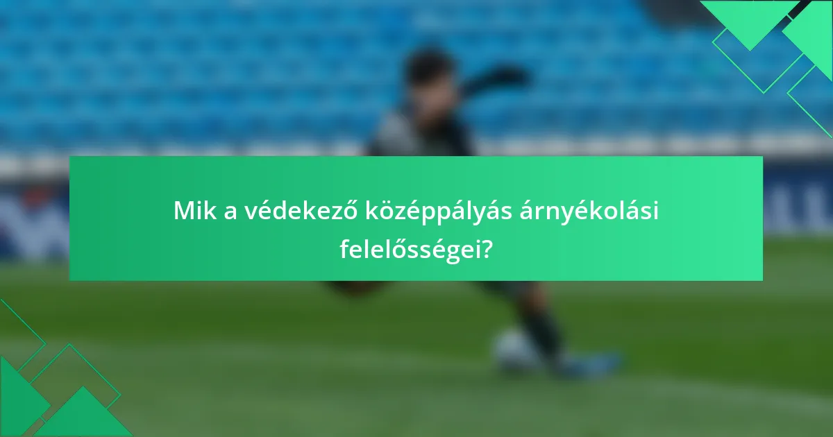 Mik a védekező középpályás árnyékolási felelősségei?