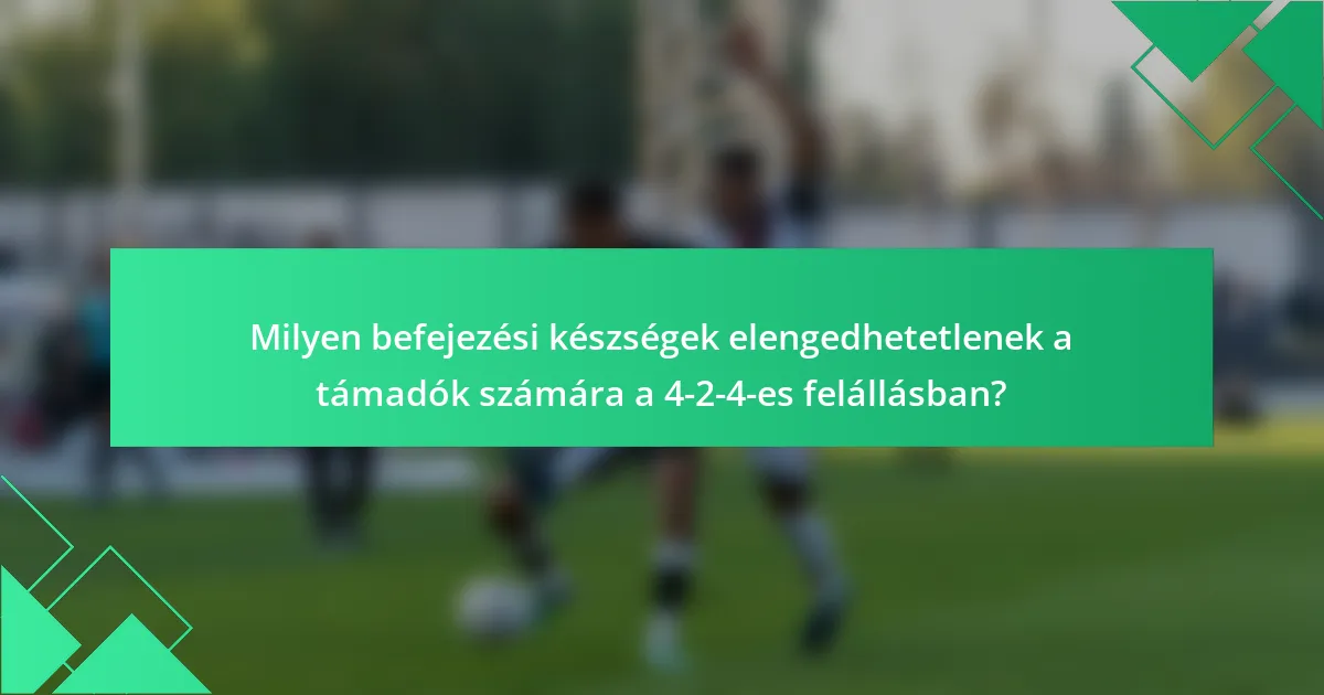 Milyen befejezési készségek elengedhetetlenek a támadók számára a 4-2-4-es felállásban?