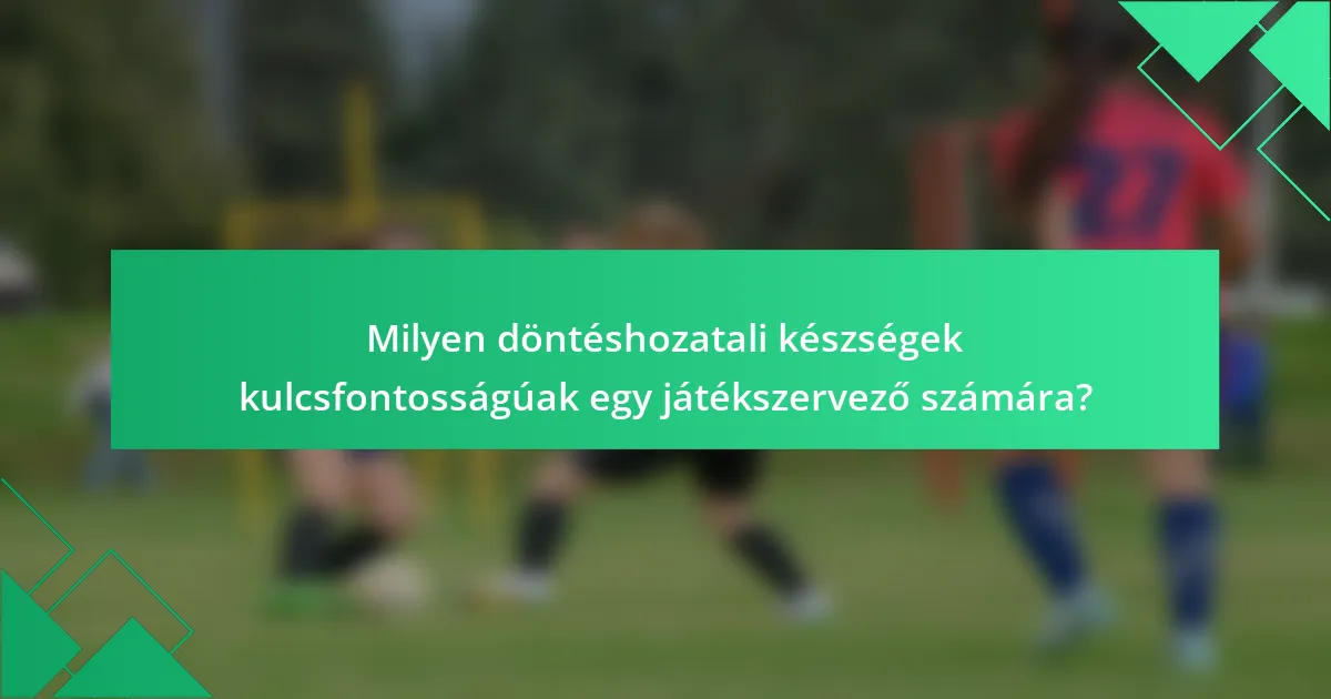 Milyen döntéshozatali készségek kulcsfontosságúak egy játékszervező számára?