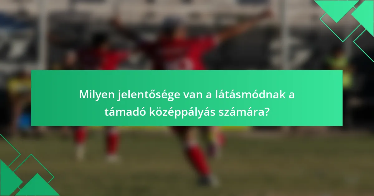 Milyen jelentősége van a látásmódnak a támadó középpályás számára?
