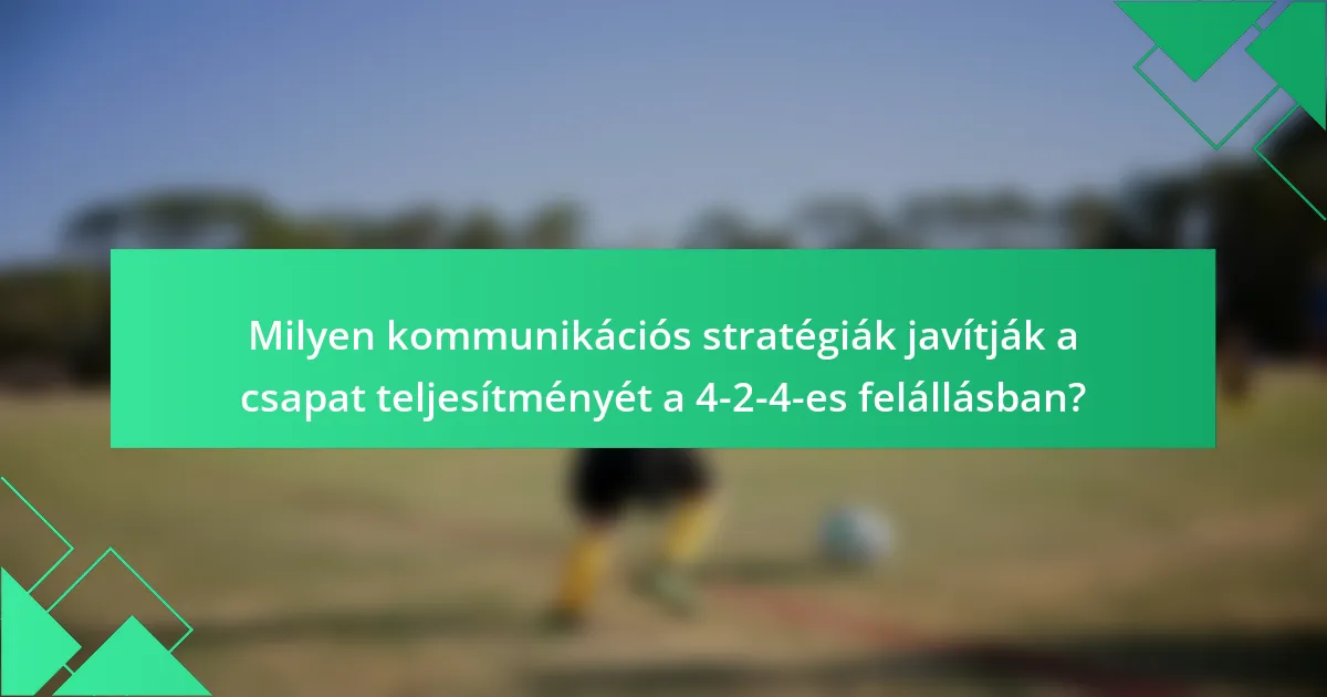 Milyen kommunikációs stratégiák javítják a csapat teljesítményét a 4-2-4-es felállásban?