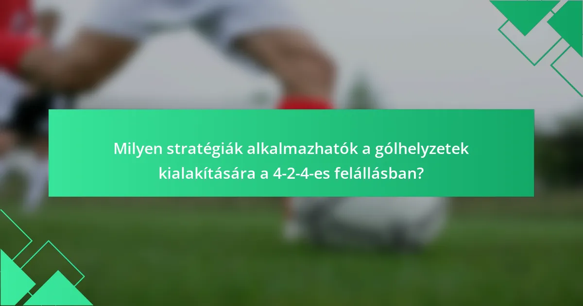 Milyen stratégiák alkalmazhatók a gólhelyzetek kialakítására a 4-2-4-es felállásban?