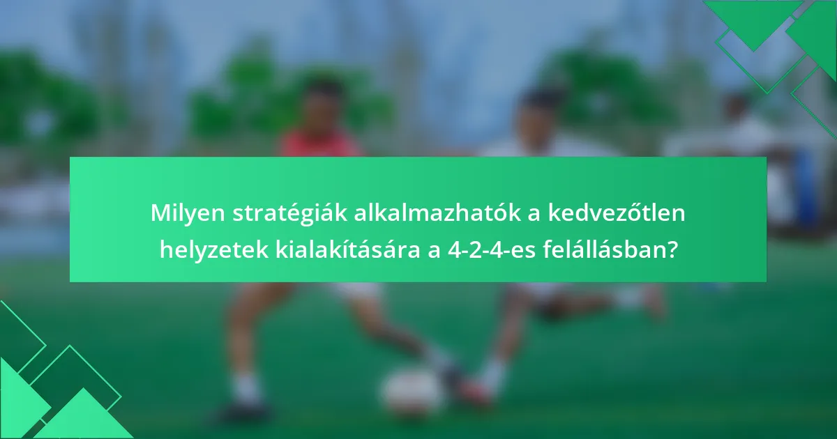 Milyen stratégiák alkalmazhatók a kedvezőtlen helyzetek kialakítására a 4-2-4-es felállásban?