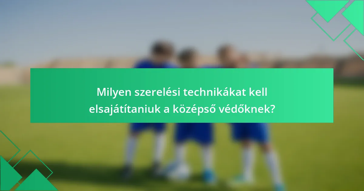 Milyen szerelési technikákat kell elsajátítaniuk a középső védőknek?