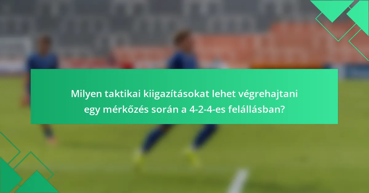 Milyen taktikai kiigazításokat lehet végrehajtani egy mérkőzés során a 4-2-4-es felállásban?