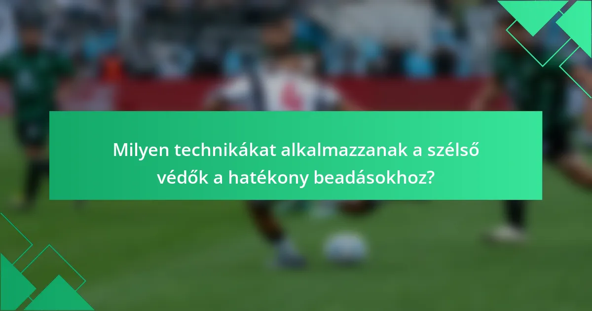 Milyen technikákat alkalmazzanak a szélső védők a hatékony beadásokhoz?